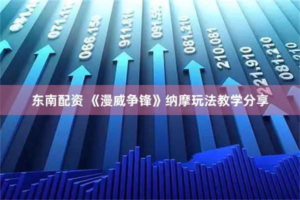 东南配资 《漫威争锋》纳摩玩法教学分享