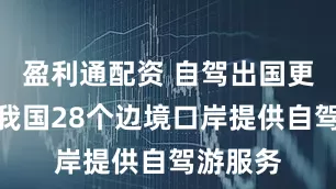 盈利通配资 自驾出国更便捷！我国28个边境口岸提供自驾游服务