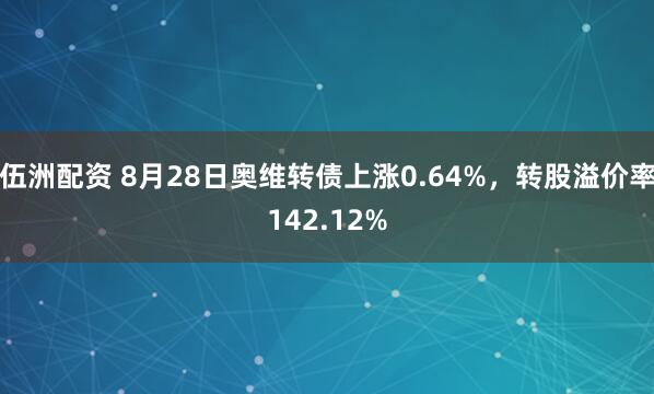 伍洲配资 8月28日奥维转债上涨0.64%，转股溢价率142.12%