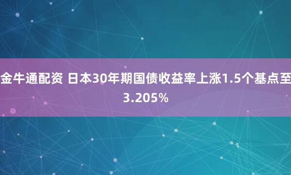 金牛通配资 日本30年期国债收益率上涨1.5个基点至3.205%