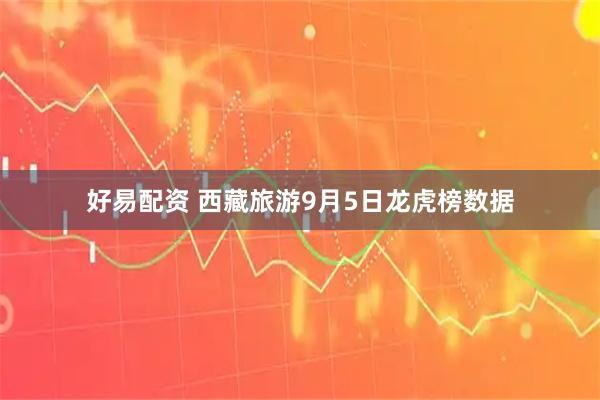 好易配资 西藏旅游9月5日龙虎榜数据