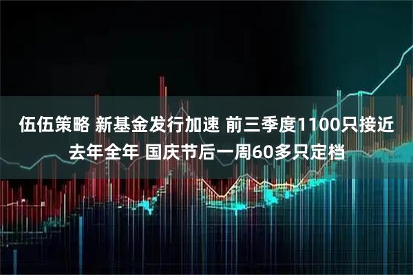 伍伍策略 新基金发行加速 前三季度1100只接近去年全年 国庆节后一周60多只定档