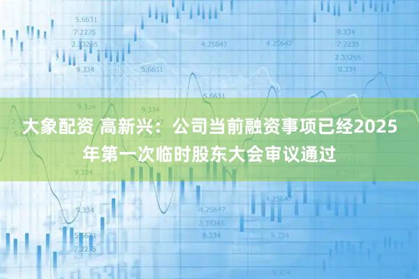 大象配资 高新兴：公司当前融资事项已经2025年第一次临时股东大会审议通过