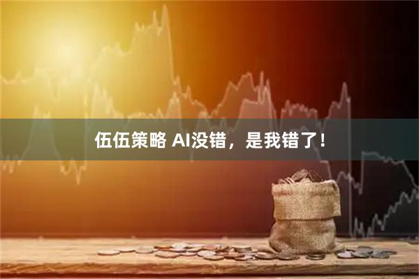 伍伍策略 AI没错，是我错了！